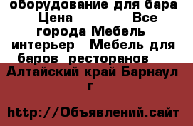 оборудование для бара › Цена ­ 80 000 - Все города Мебель, интерьер » Мебель для баров, ресторанов   . Алтайский край,Барнаул г.